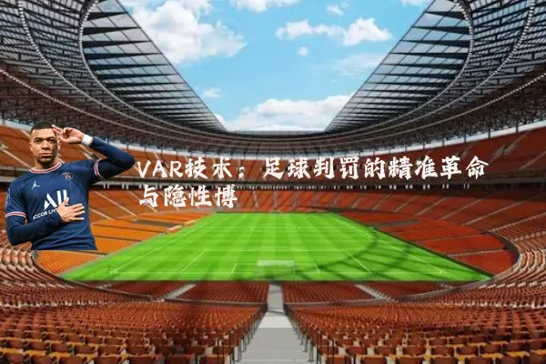 VAR技术：足球判罚的精准革命与隐性博弈