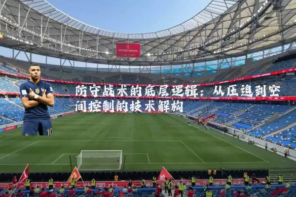 防守战术的底层逻辑:从压迫到空间控制的技术解构