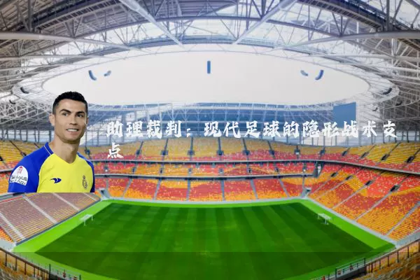 助理裁判：现代足球的隐形战术支点