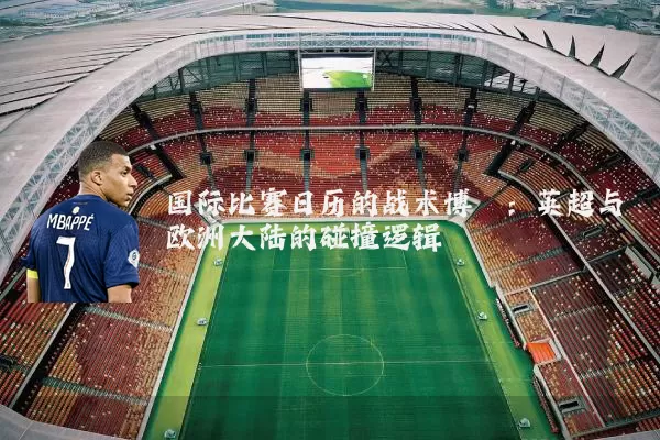 国际比赛日历的战术博弈：英超与欧洲大陆的碰撞逻辑