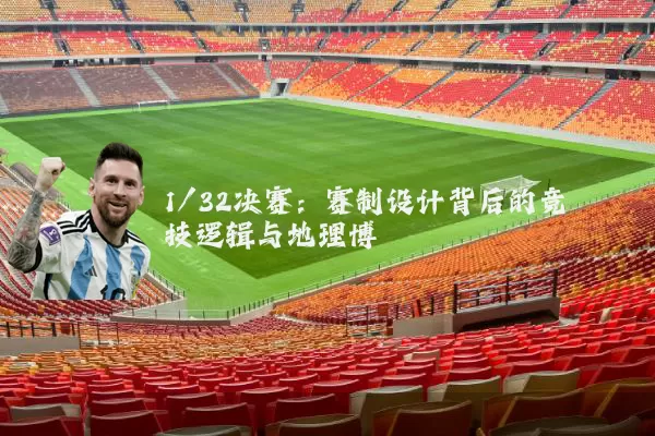 1/32决赛：赛制设计背后的竞技逻辑与地理博弈