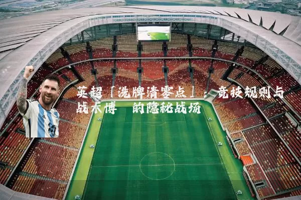 英超「洗牌清零点」：竞技规则与战术博弈的隐秘战场