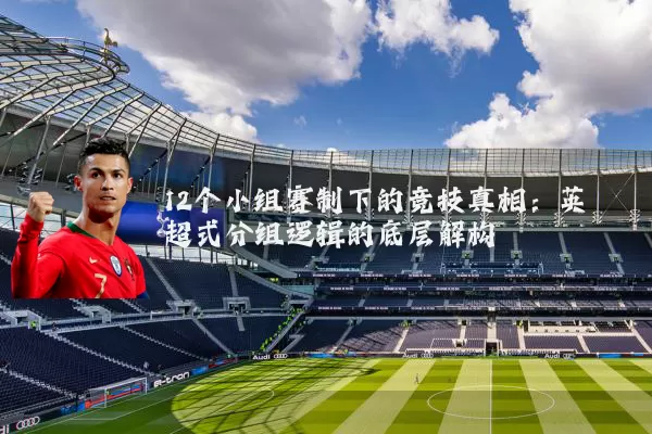 12个小组赛制下的竞技真相：英超式分组逻辑的底层解构