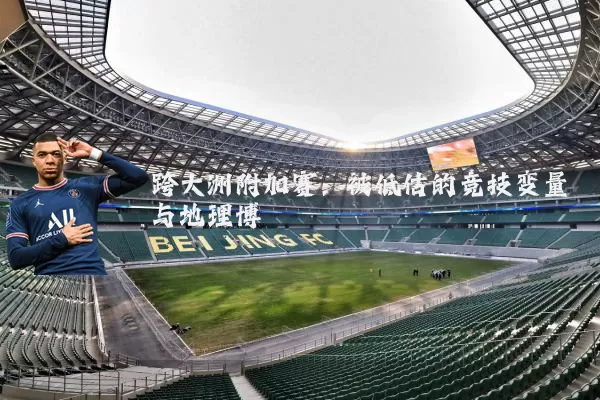 跨大洲附加赛：被低估的竞技变量与地理博弈