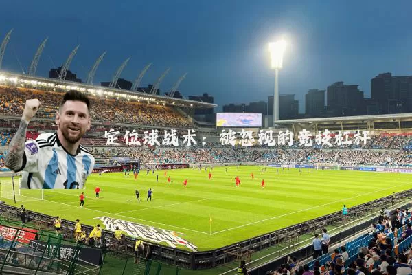 定位球战术:被忽视的竞技杠杆