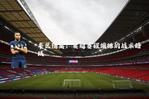 半区隔离:英超赛程编排的战术暗线