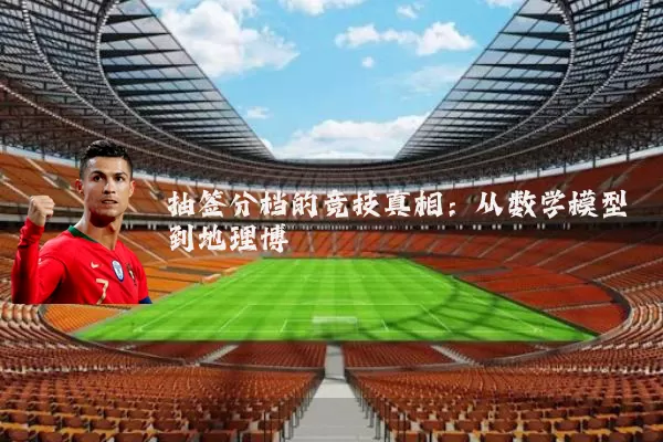 抽签分档的竞技真相:从数学模型到地理博弈