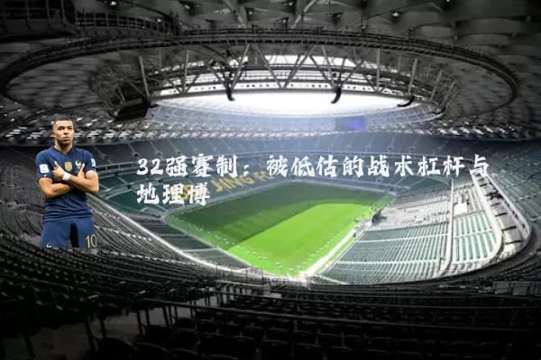 32强赛制:被低估的战术杠杆与地理博弈