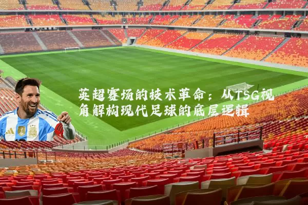 英超赛场的技术革命:从TSG视角解构现代足球的底层逻辑